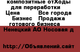 композитные отХоды для переработки  › Цена ­ 100 - Все города Бизнес » Продажа готового бизнеса   . Ненецкий АО,Носовая д.